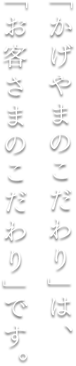 「かげやまのこだわり」は「お客さまのこだわり」です。